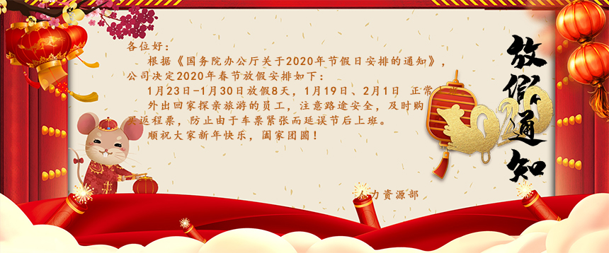 根據(jù)《國務(wù)院辦公廳關(guān)于2020年節(jié)假日安排的通知》，公司決定2020年春節(jié)放假安排如下：1月23日-1月30日放假8天，1月19日、2月1日正常上班。外出回家探親旅游的員工，注意路途安全，及時購買返程票，防止由于車票緊張而延誤節(jié)后上班。
